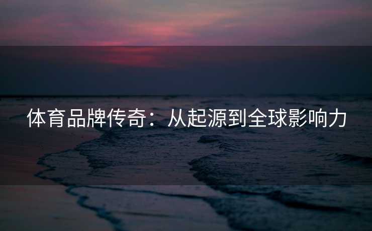 体育品牌传奇：从起源到全球影响力