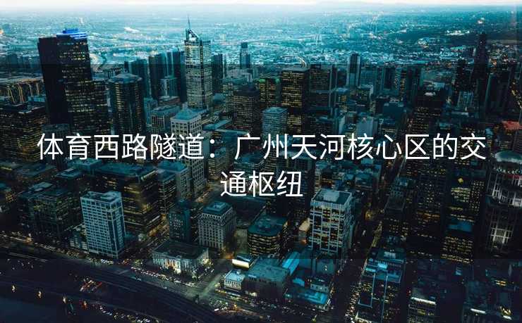 体育西路隧道：广州天河核心区的交通枢纽