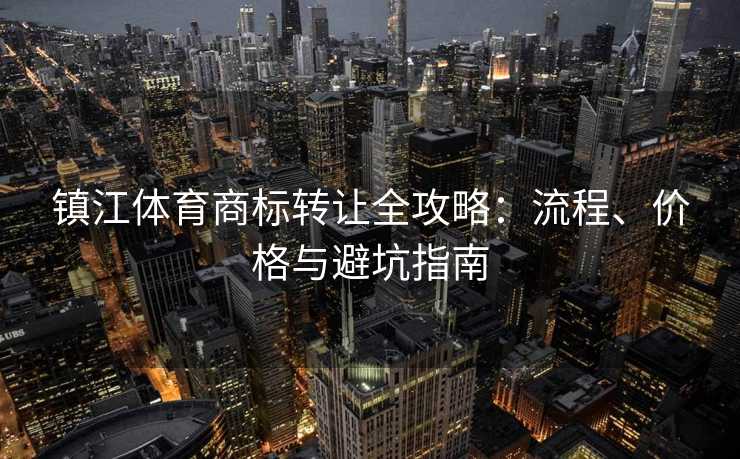 镇江体育商标转让全攻略：流程、价格与避坑指南
