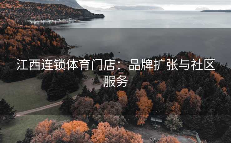 江西连锁体育门店：品牌扩张与社区服务