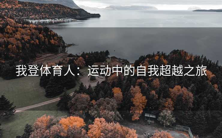 我登体育人：运动中的自我超越之旅