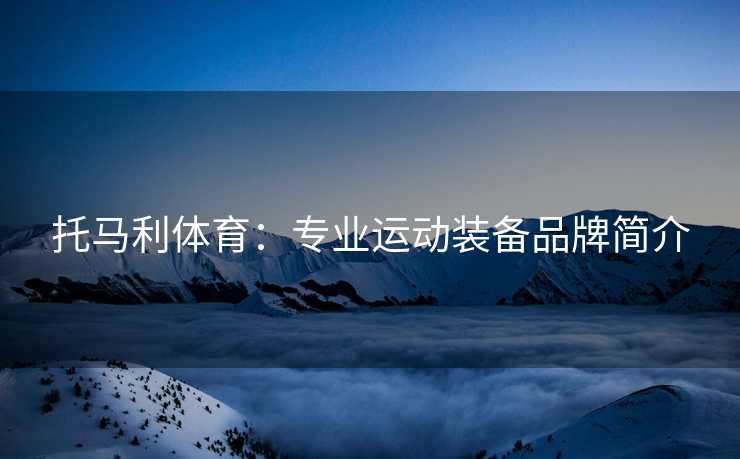 托马利体育：专业运动装备品牌简介