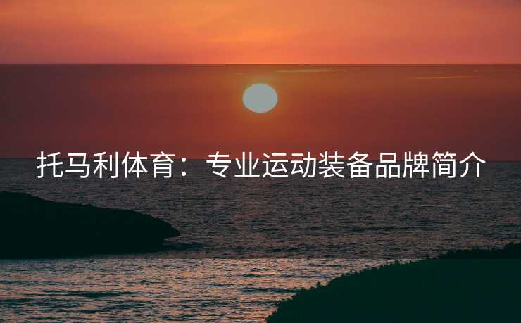 托马利体育：专业运动装备品牌简介
