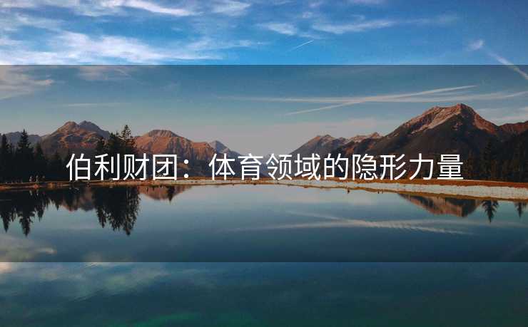 伯利财团：体育领域的隐形力量