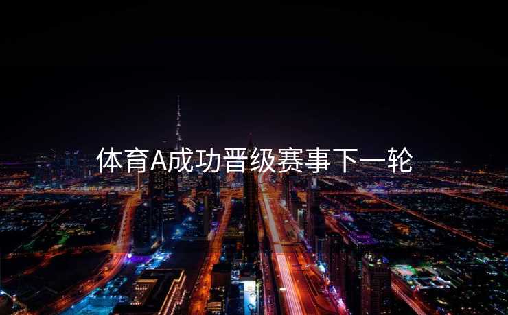 体育A成功晋级赛事下一轮