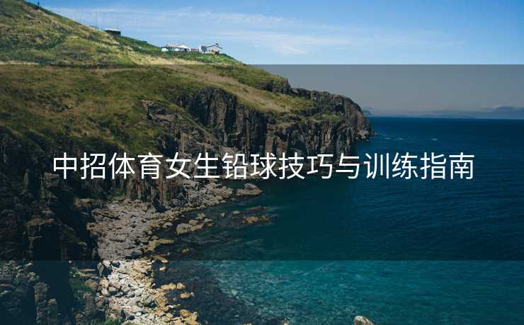 中招体育女生铅球技巧与训练指南