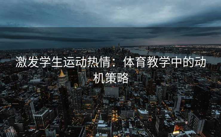 激发学生运动热情：体育教学中的动机策略