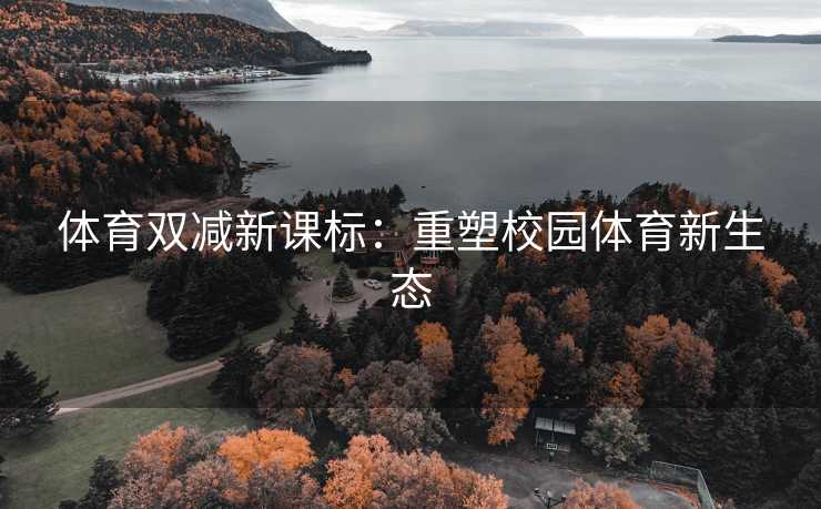 体育双减新课标：重塑校园体育新生态