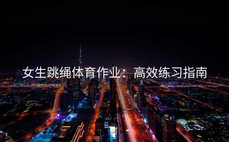 女生跳绳体育作业：高效练习指南