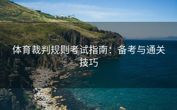 体育裁判规则考试指南：备考与通关技巧