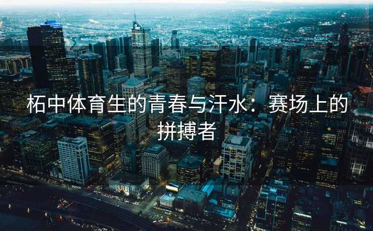 柘中体育生的青春与汗水：赛场上的拼搏者