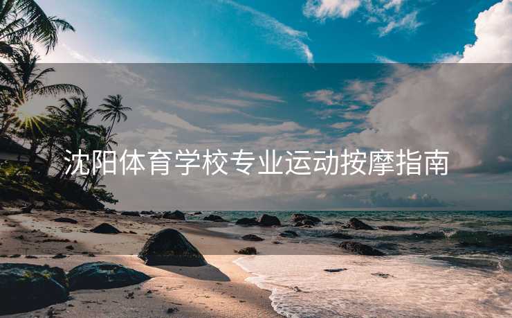 沈阳体育学校专业运动按摩指南