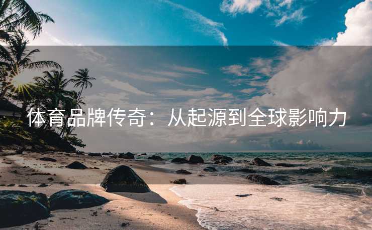 体育品牌传奇：从起源到全球影响力