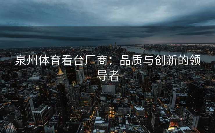 泉州体育看台厂商：品质与创新的领导者