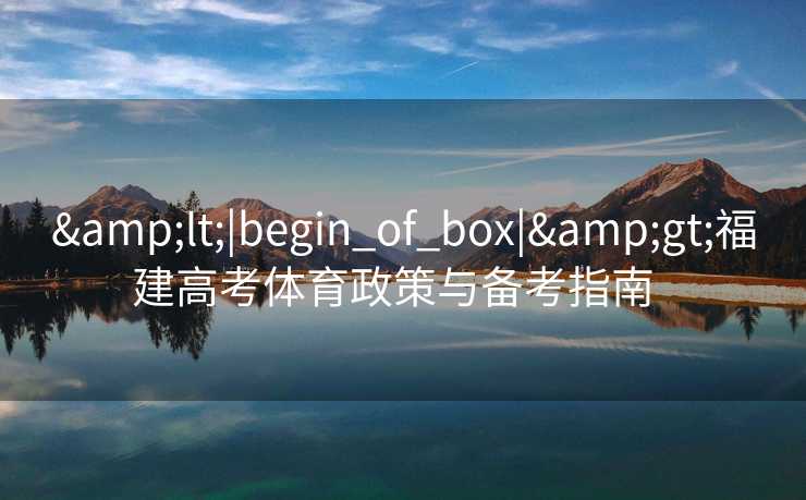 &lt;|begin_of_box|&gt;福建高考体育政策与备考指南  