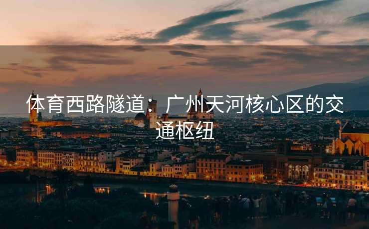 体育西路隧道：广州天河核心区的交通枢纽