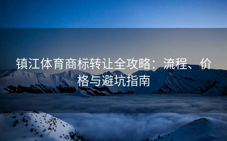 镇江体育商标转让全攻略：流程、价格与避坑指南