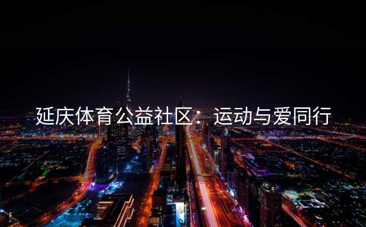 延庆体育公益社区：运动与爱同行