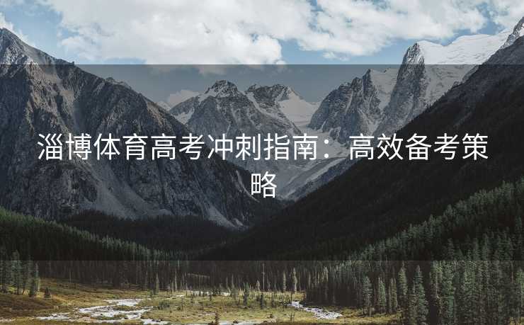淄博体育高考冲刺指南：高效备考策略
