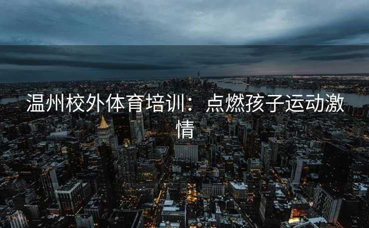 温州校外体育培训：点燃孩子运动激情
