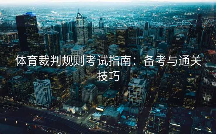 体育裁判规则考试指南：备考与通关技巧