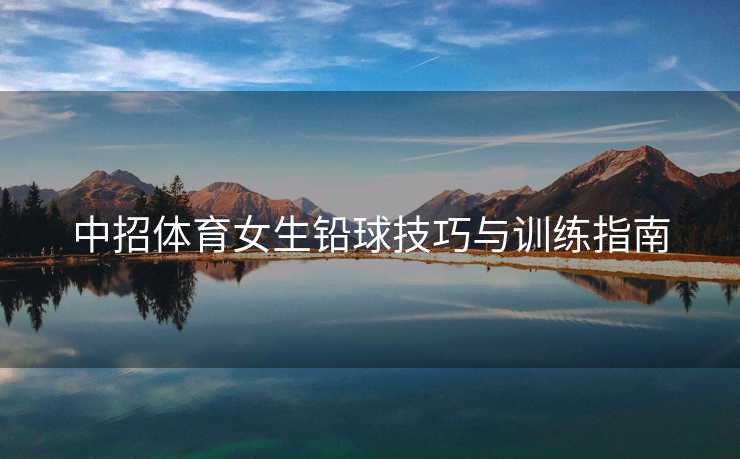 中招体育女生铅球技巧与训练指南