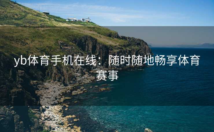 yb体育手机在线：随时随地畅享体育赛事