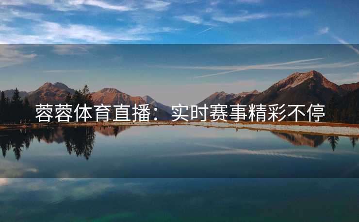 蓉蓉体育直播：实时赛事精彩不停
