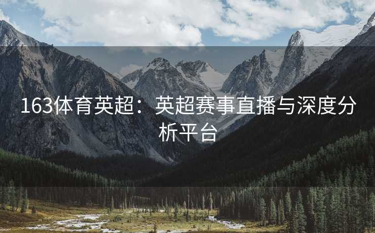 163体育英超：英超赛事直播与深度分析平台