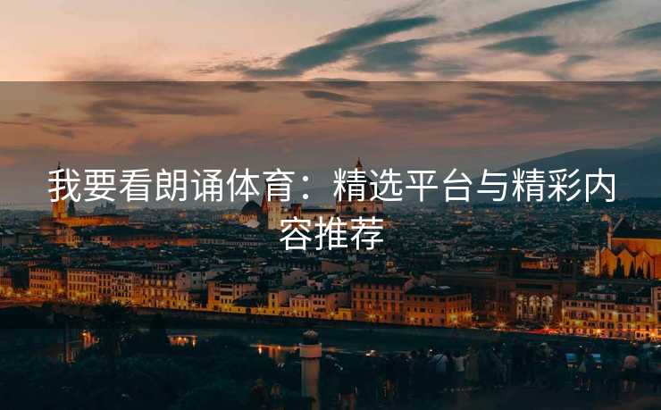 我要看朗诵体育：精选平台与精彩内容推荐
