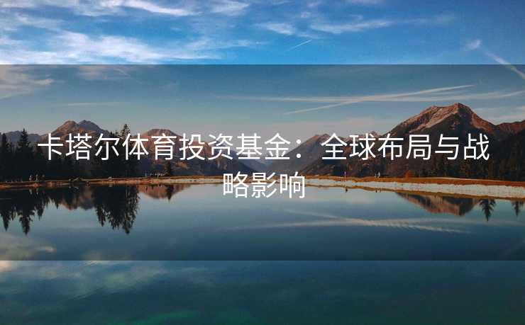 卡塔尔体育投资基金：全球布局与战略影响