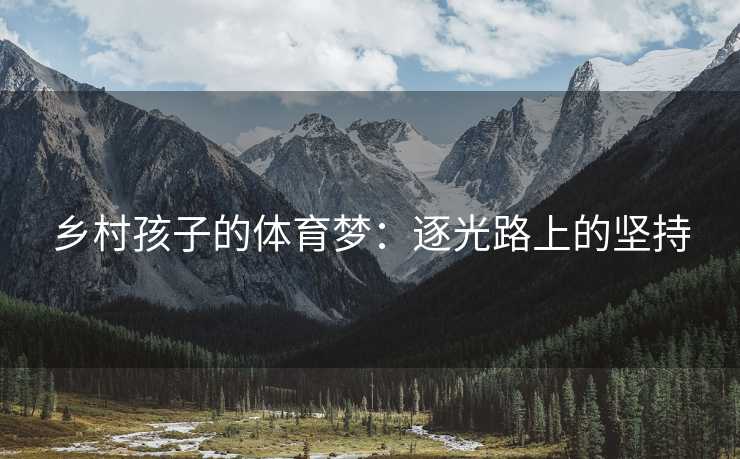 乡村孩子的体育梦：逐光路上的坚持