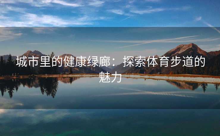 城市里的健康绿廊：探索体育步道的魅力