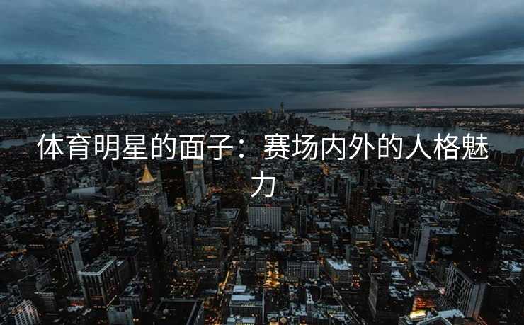 体育明星的面子：赛场内外的人格魅力