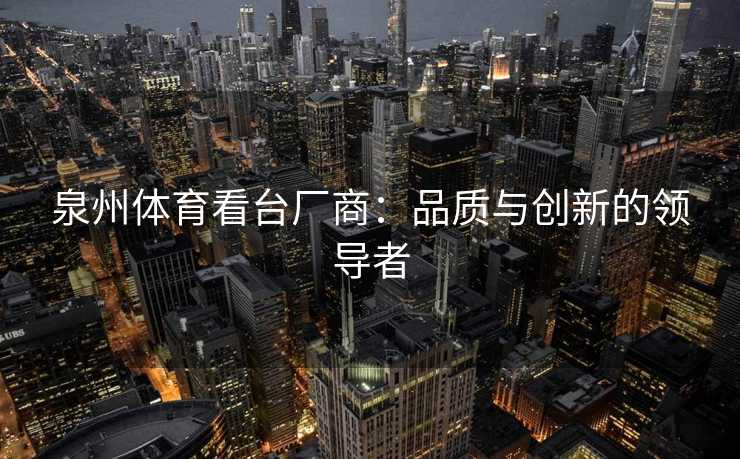 泉州体育看台厂商：品质与创新的领导者