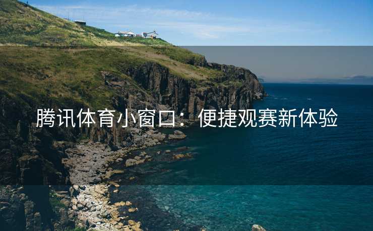 腾讯体育小窗口：便捷观赛新体验