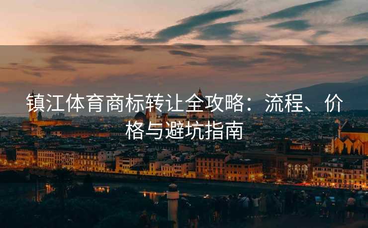 镇江体育商标转让全攻略：流程、价格与避坑指南