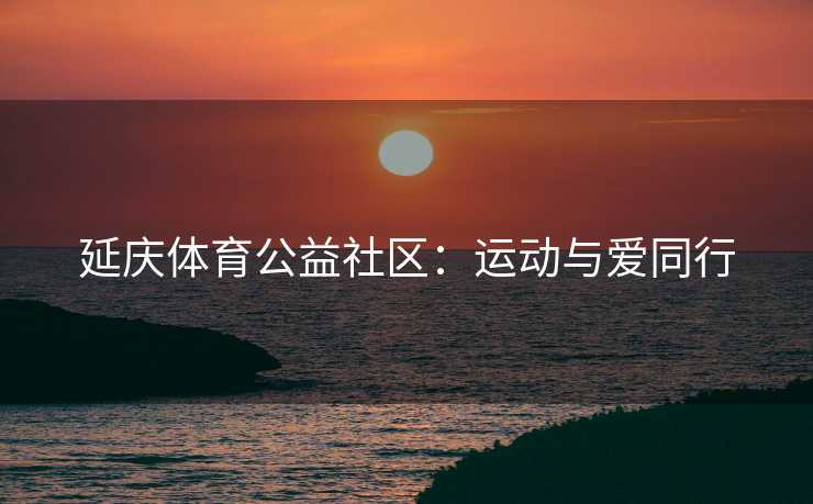 延庆体育公益社区：运动与爱同行