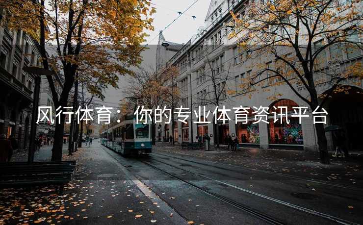 风行体育：你的专业体育资讯平台