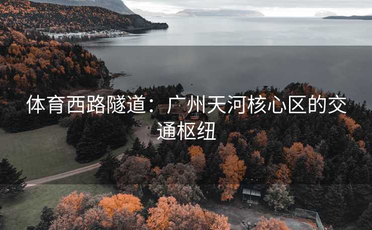 体育西路隧道：广州天河核心区的交通枢纽