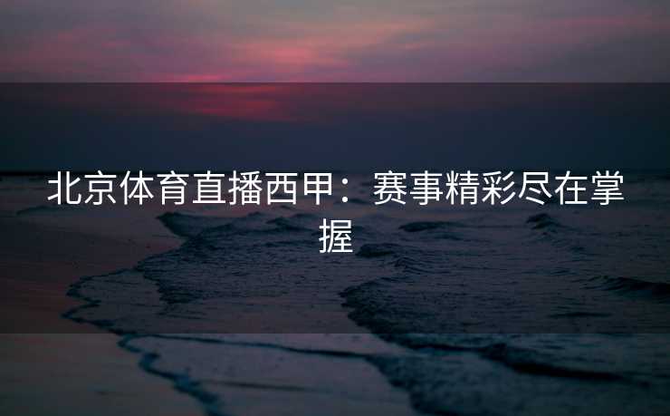 北京体育直播西甲：赛事精彩尽在掌握
