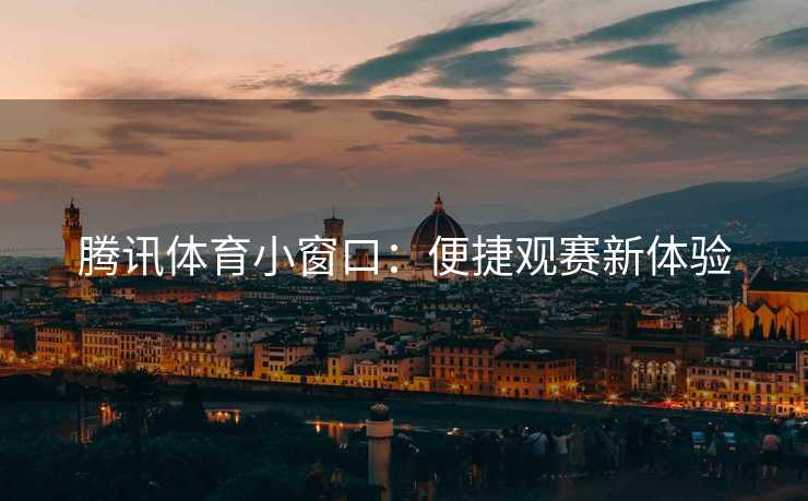 腾讯体育小窗口：便捷观赛新体验