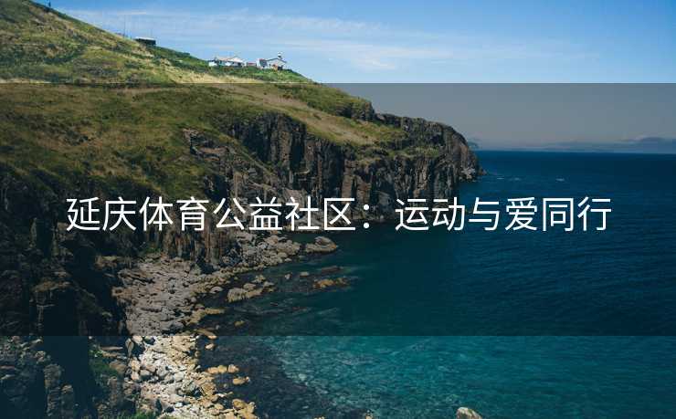 延庆体育公益社区：运动与爱同行