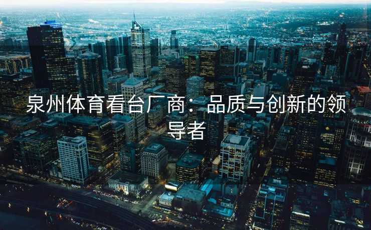 泉州体育看台厂商：品质与创新的领导者