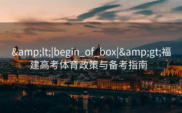 &lt;|begin_of_box|&gt;福建高考体育政策与备考指南  