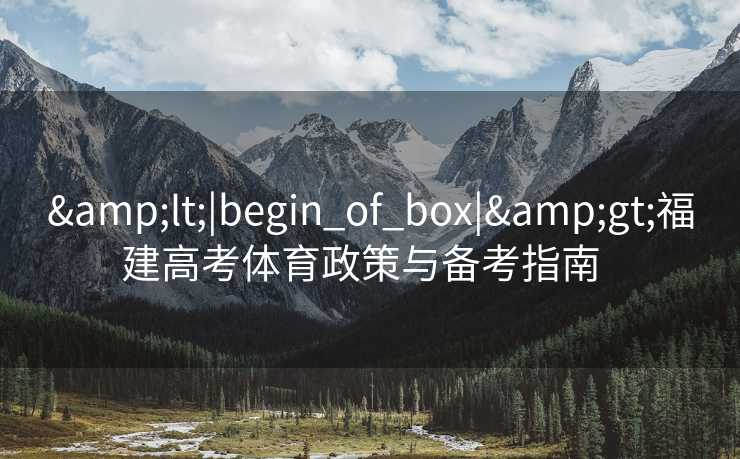 &lt;|begin_of_box|&gt;福建高考体育政策与备考指南  