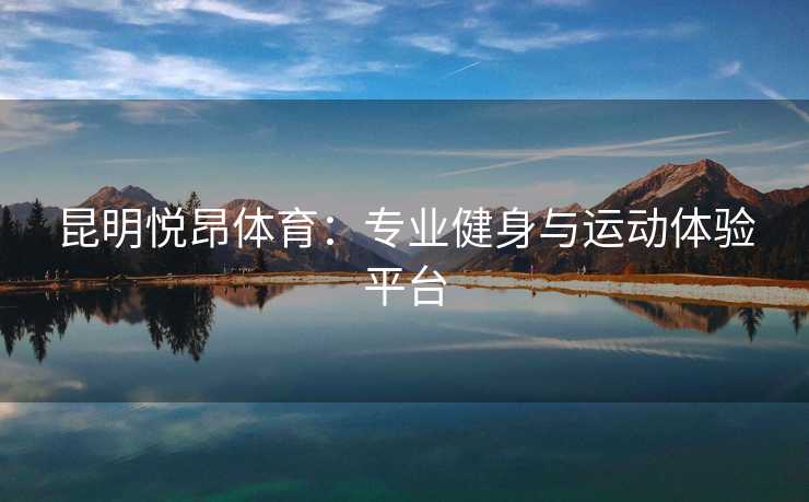 昆明悦昂体育：专业健身与运动体验平台