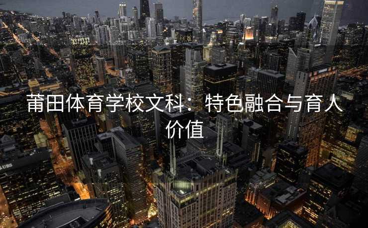 莆田体育学校文科：特色融合与育人价值