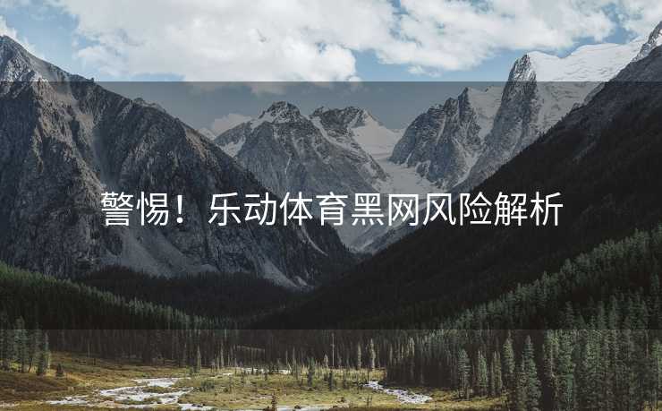 警惕！乐动体育黑网风险解析