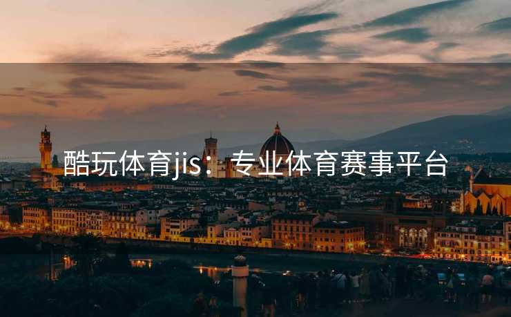 酷玩体育jis：专业体育赛事平台